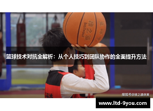 篮球技术对抗全解析：从个人技巧到团队协作的全面提升方法