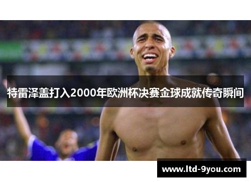 特雷泽盖打入2000年欧洲杯决赛金球成就传奇瞬间