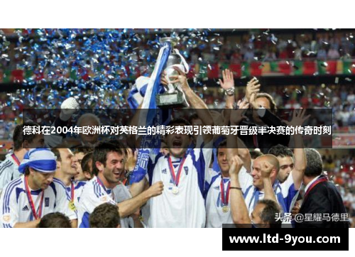 德科在2004年欧洲杯对英格兰的精彩表现引领葡萄牙晋级半决赛的传奇时刻