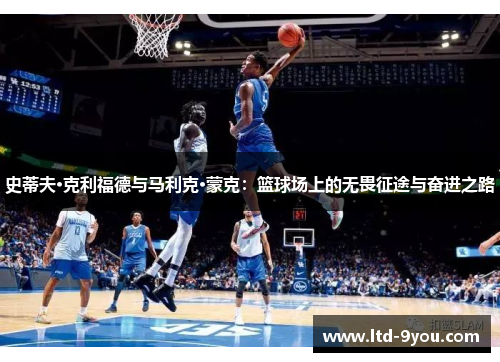 史蒂夫·克利福德与马利克·蒙克：篮球场上的无畏征途与奋进之路