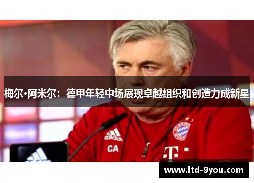 梅尔·阿米尔：德甲年轻中场展现卓越组织和创造力成新星