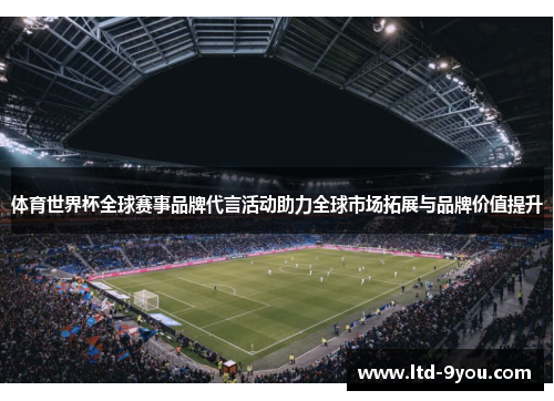 体育世界杯全球赛事品牌代言活动助力全球市场拓展与品牌价值提升