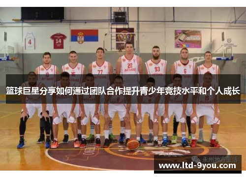 篮球巨星分享如何通过团队合作提升青少年竞技水平和个人成长
