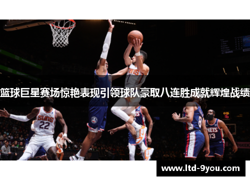 篮球巨星赛场惊艳表现引领球队豪取八连胜成就辉煌战绩