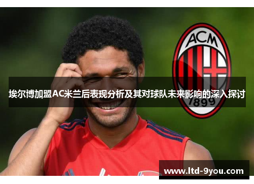 埃尔博加盟AC米兰后表现分析及其对球队未来影响的深入探讨