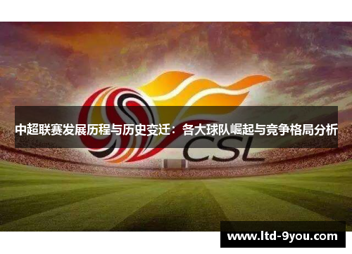 中超联赛发展历程与历史变迁：各大球队崛起与竞争格局分析
