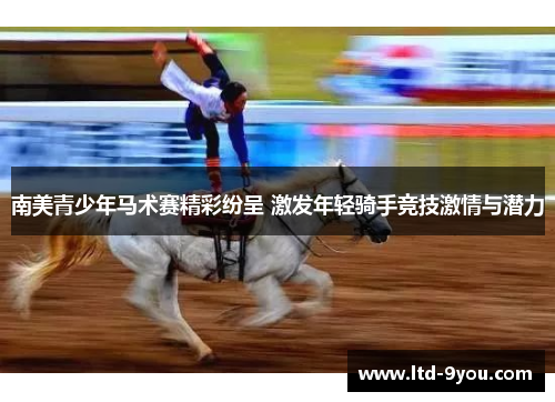 南美青少年马术赛精彩纷呈 激发年轻骑手竞技激情与潜力
