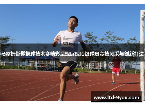 马霍姆斯橄榄球技术赛精彩呈现展现顶级球员竞技风采与创新打法