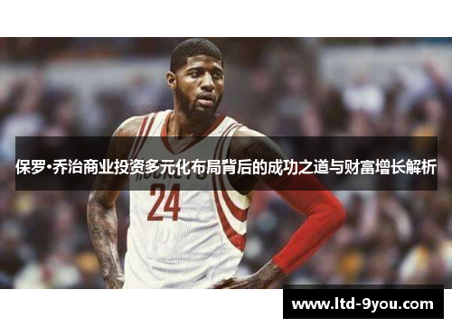 保罗·乔治商业投资多元化布局背后的成功之道与财富增长解析