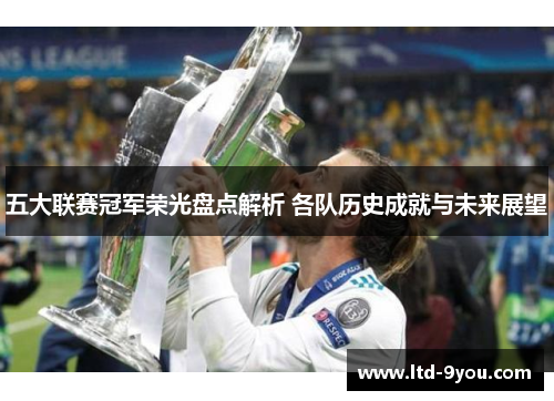 五大联赛冠军荣光盘点解析 各队历史成就与未来展望
