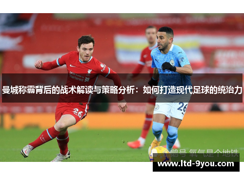 曼城称霸背后的战术解读与策略分析：如何打造现代足球的统治力