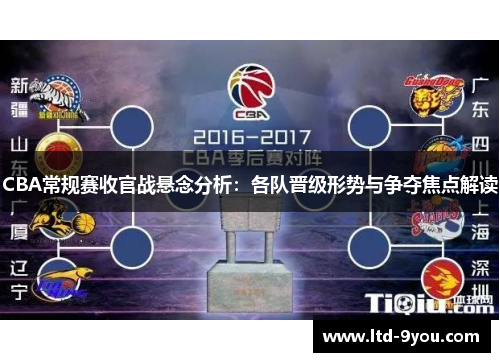 CBA常规赛收官战悬念分析：各队晋级形势与争夺焦点解读