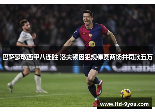 巴萨豪取西甲八连胜 洛夫顿因犯规停赛两场并罚款五万