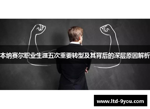 本纳赛尔职业生涯五次重要转型及其背后的深层原因解析