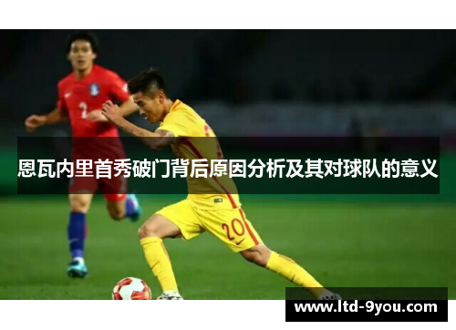 恩瓦内里首秀破门背后原因分析及其对球队的意义
