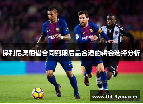 保利尼奥租借合同到期后最合适的转会选择分析