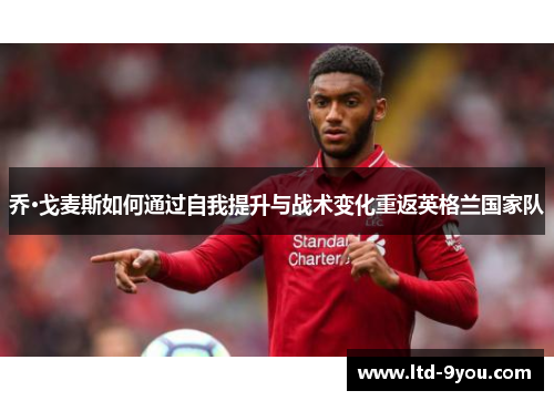 乔·戈麦斯如何通过自我提升与战术变化重返英格兰国家队