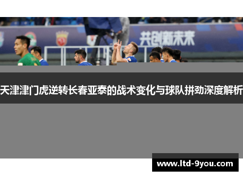 天津津门虎逆转长春亚泰的战术变化与球队拼劲深度解析