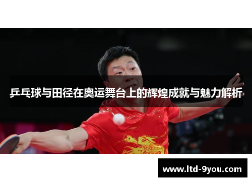 乒乓球与田径在奥运舞台上的辉煌成就与魅力解析