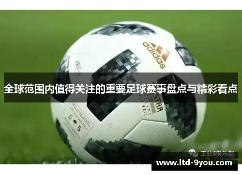 全球范围内值得关注的重要足球赛事盘点与精彩看点