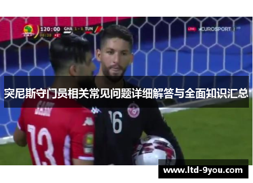 突尼斯守门员相关常见问题详细解答与全面知识汇总