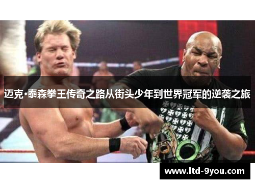 迈克·泰森拳王传奇之路从街头少年到世界冠军的逆袭之旅