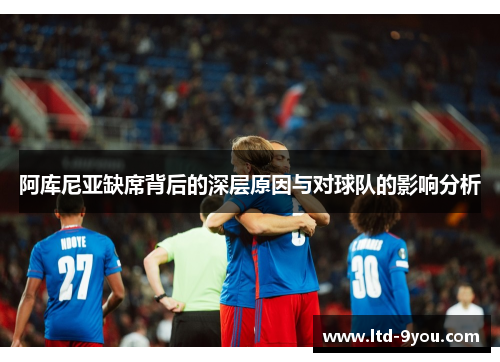 阿库尼亚缺席背后的深层原因与对球队的影响分析